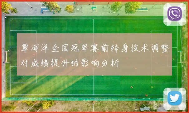 覃海洋全国冠军赛前转身技术调整对成绩提升的影响分析